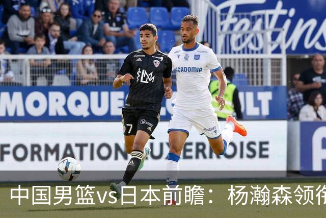 中国男篮vs日本前瞻：杨瀚森领衔三塔PK霍金森 剑指主场双杀日本