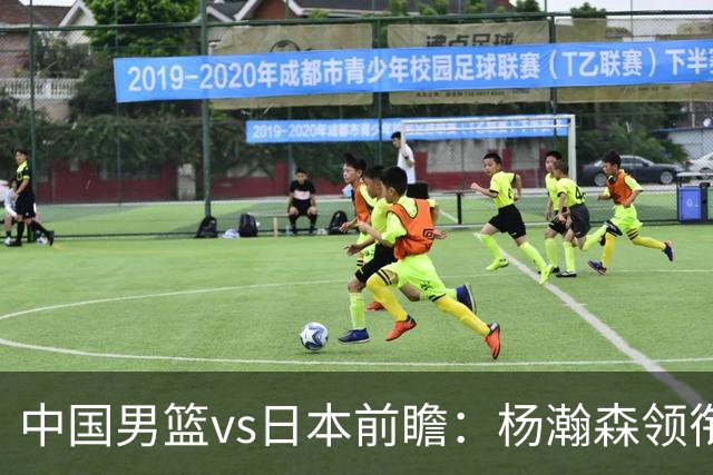 中国男篮vs日本前瞻：杨瀚森领衔三塔PK霍金森 剑指主场双杀日本
