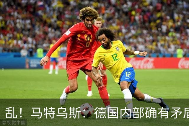 乱！马特乌斯：德国内部确有矛盾，部分人带家属随行其他人却不行