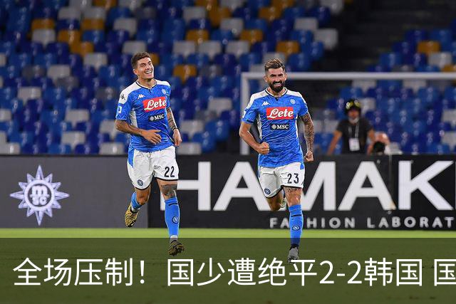 全场压制！国少遭绝平2-2韩国 国少第87分钟送点3胜1平以第二晋级