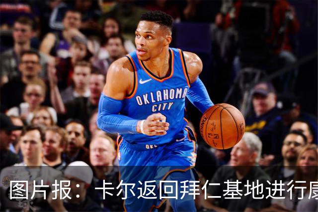 图片报：卡尔返回拜仁基地进行康复训练，目标是德超杯之前回归