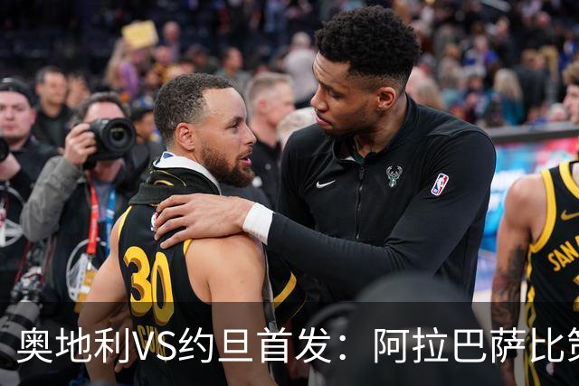 奥地利VS约旦首发：阿拉巴萨比策先发 阿瑙替补待命