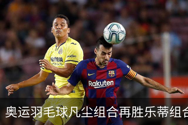 奥运羽毛球凡尘组合再胜乐蒂组合 闯进女双决赛