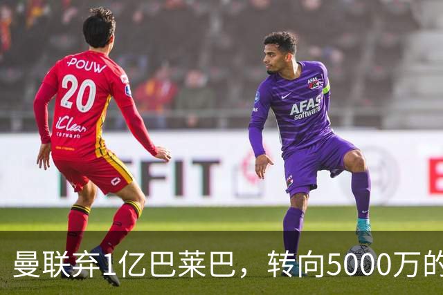 曼联弃1亿巴莱巴，转向5000万的切尔西铁腰！布莱顿双标式报价