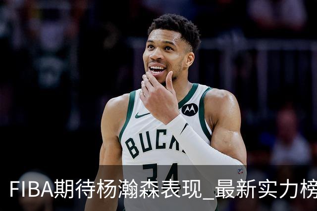 FIBA期待杨瀚森表现 最新实力榜：中国男篮高居第二