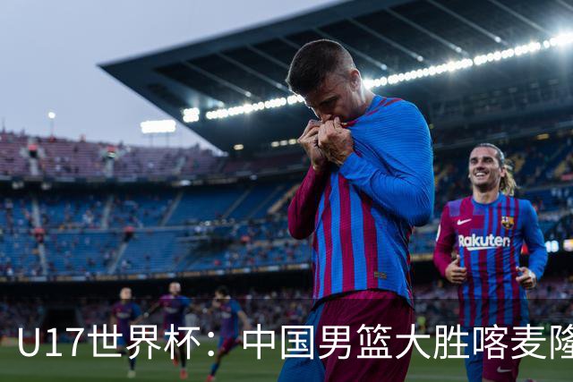 U17世界杯：中国男篮大胜喀麦隆 张懿赵杰23+6张子一17+7